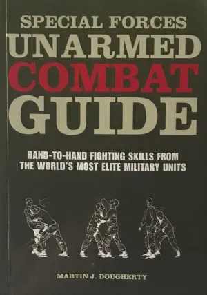 Special Forces Unarmed Combat Guide: Hand-to-Hand Fighting Skills From The World's Most Elite Military Units Book by Martin Dougherty